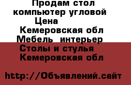 Продам стол компьютер.угловой › Цена ­ 4 000 - Кемеровская обл. Мебель, интерьер » Столы и стулья   . Кемеровская обл.